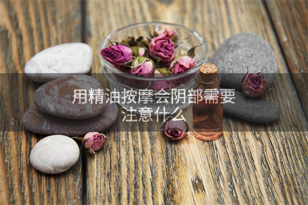 用精油按摩会阴部需要注意什么