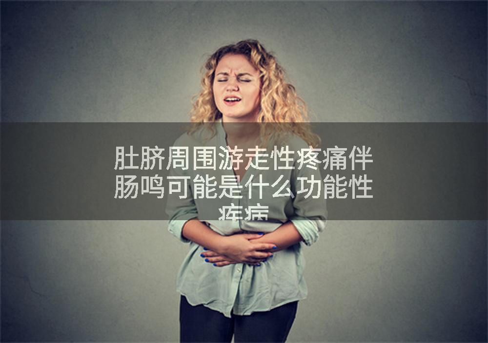 肚脐周围游走性疼痛伴肠鸣可能是什么功能性疾病