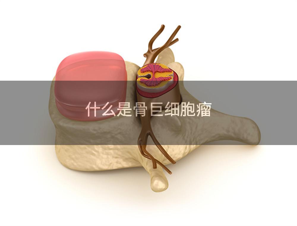 什么是骨巨细胞瘤