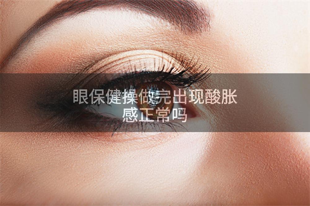 眼保健操做完出现酸胀感正常吗