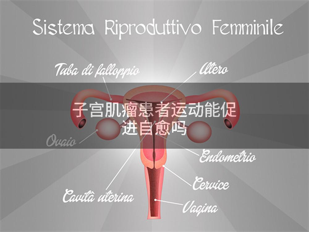 子宫肌瘤患者运动能促进自愈吗