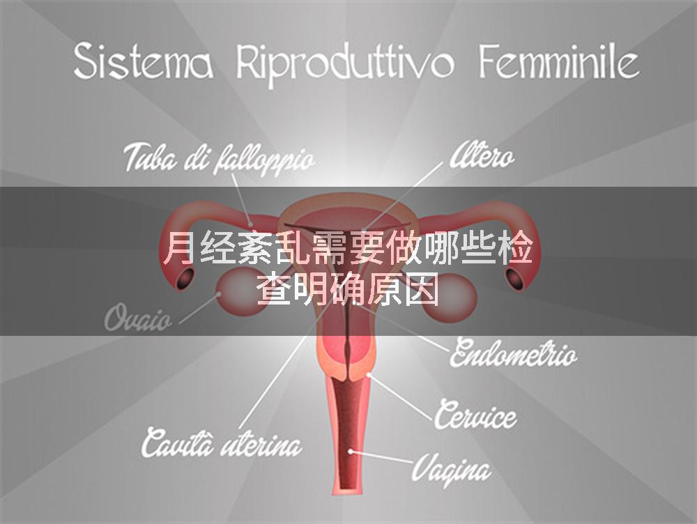 月经紊乱需要做哪些检查明确原因