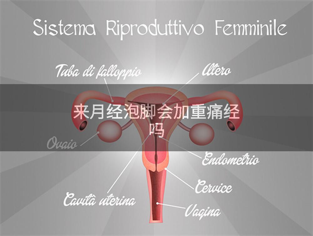 来月经泡脚会加重痛经吗