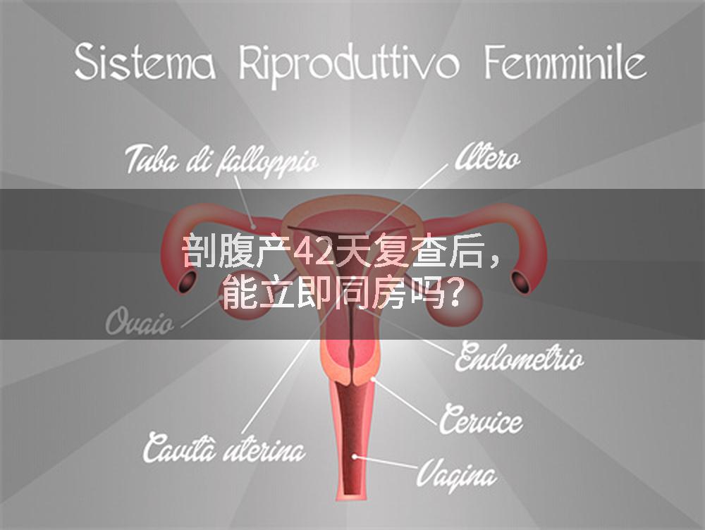剖腹产42天复查后,能立即同房吗?