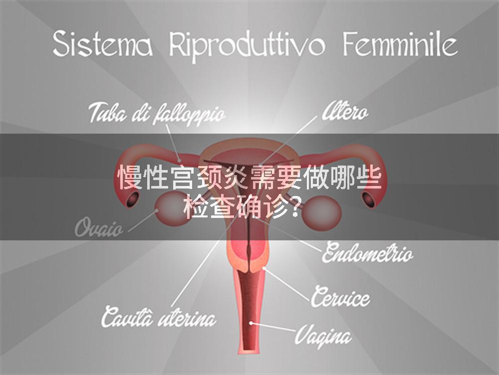 慢性宫颈炎需要做哪些检查确诊？