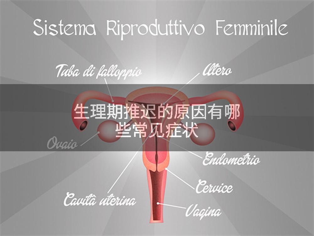 生理期推迟的原因有哪些常见症状