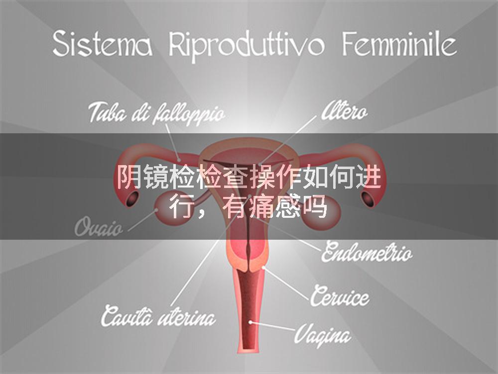 阴镜检检查操作如何进行，有痛感吗