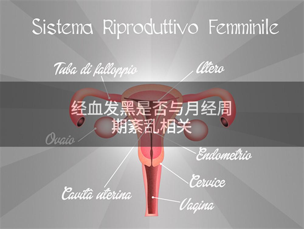 经血发黑是否与月经周期紊乱相关