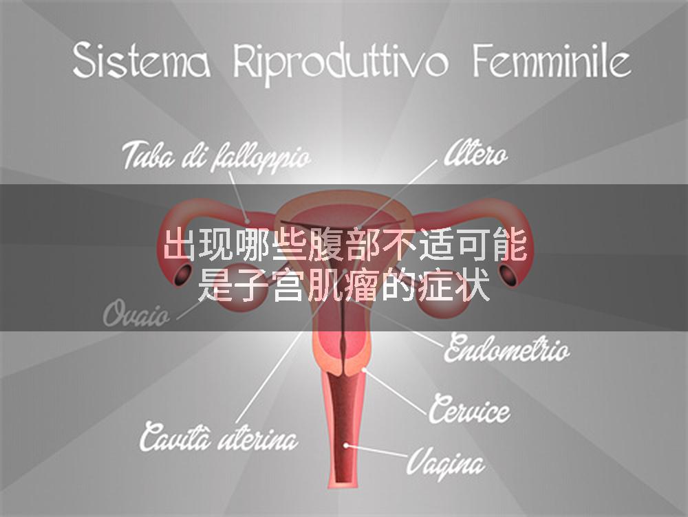出现哪些腹部不适可能是子宫肌瘤的症状