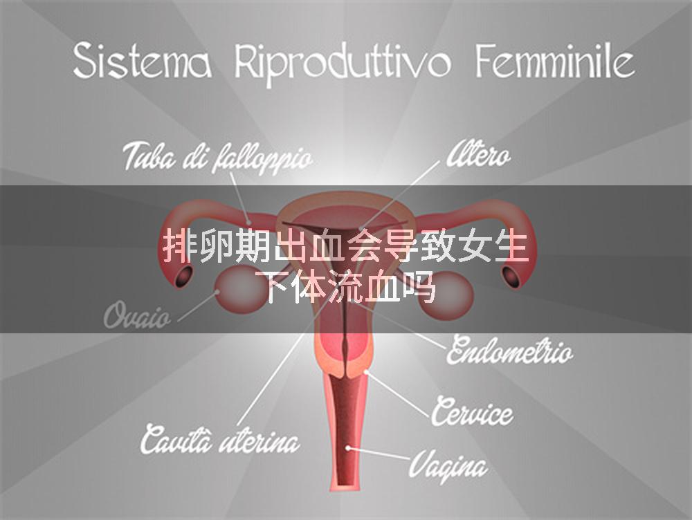 排卵期出血会导致女生下体流血吗