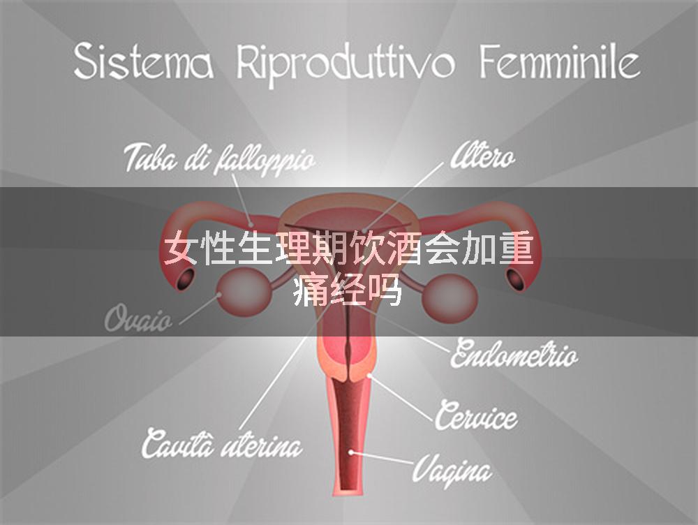 女性生理期饮酒会加重痛经吗