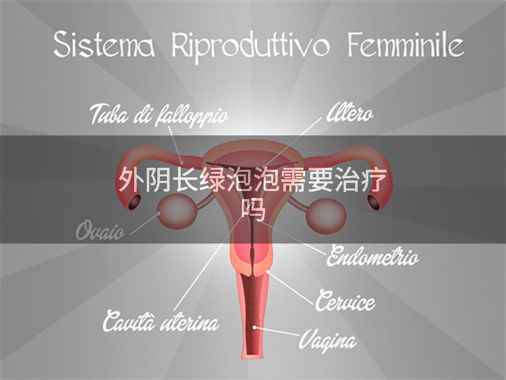外阴长绿泡泡需要治疗吗