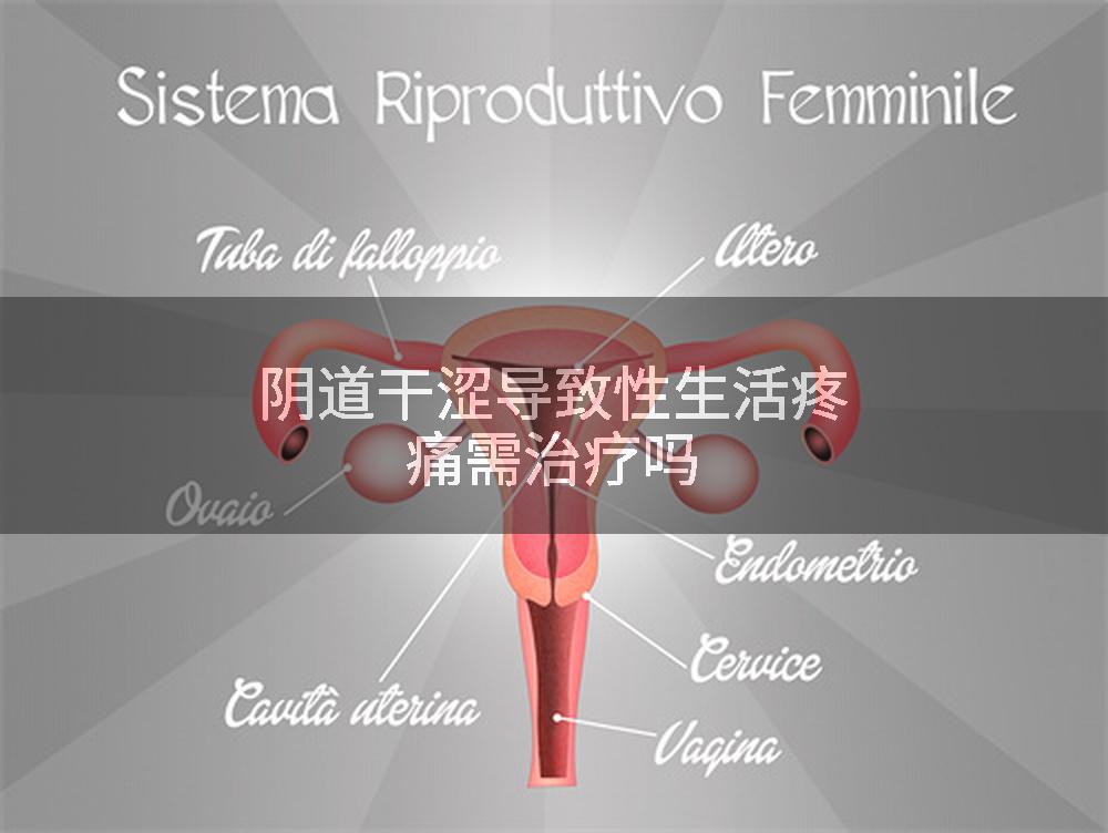 阴道干涩导致性生活疼痛需治疗吗