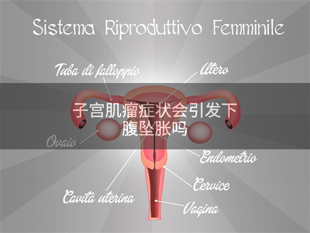 子宫肌瘤症状会引发下腹坠胀吗