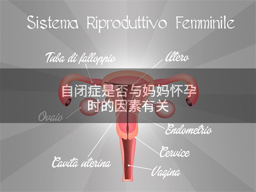 自闭症是否与妈妈怀孕时的因素有关
