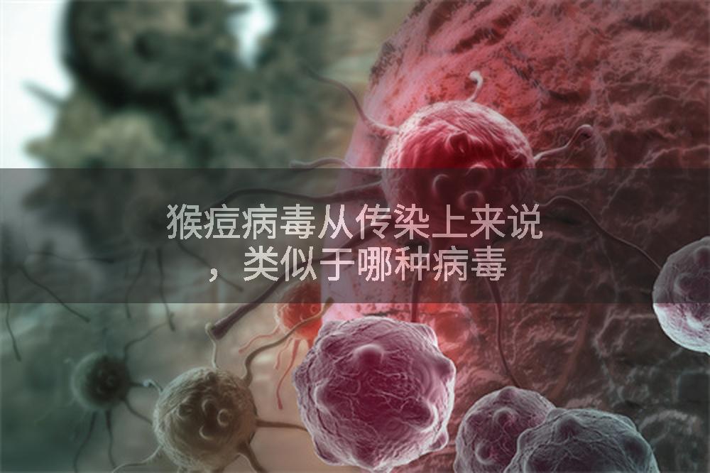 猴痘病毒从传染上来说，类似于哪种病毒