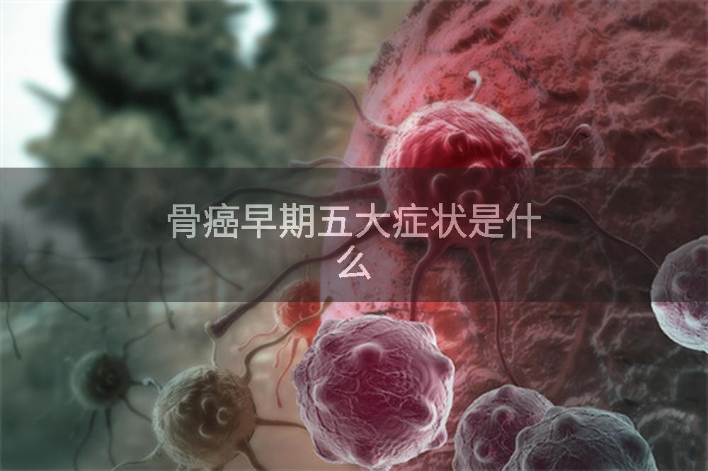 骨癌早期五大症状是什么