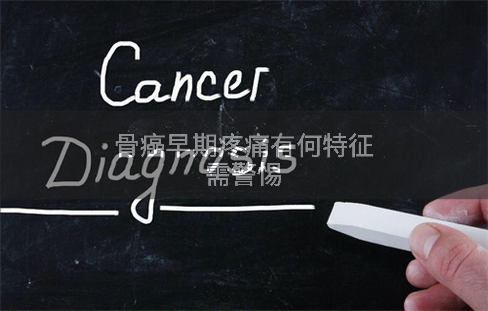 骨癌早期疼痛有何特征需警惕
