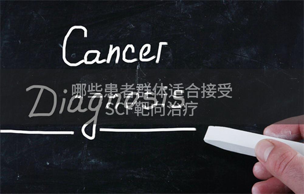 哪些患者群体适合接受SCF靶向治疗