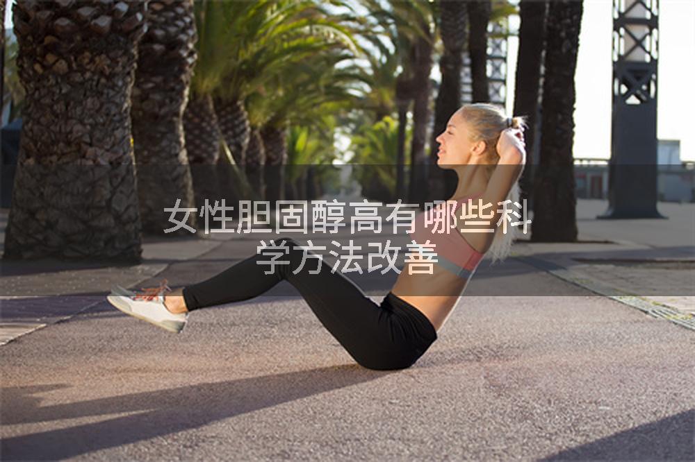 女性胆固醇高有哪些科学方法改善