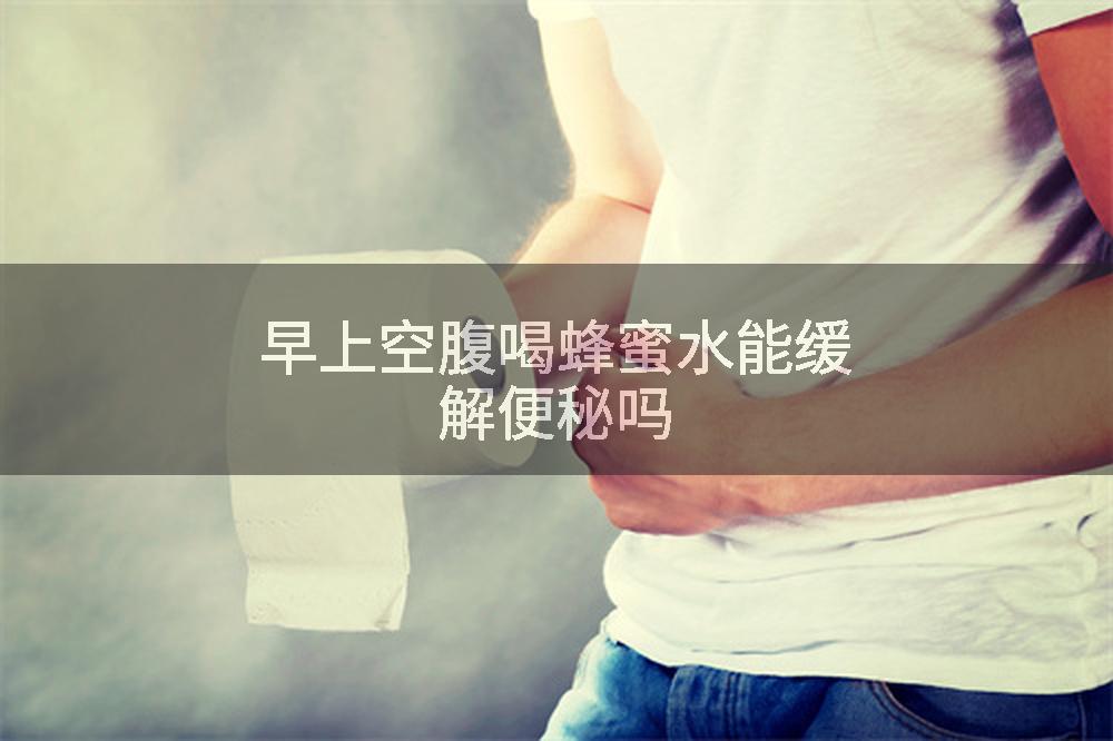 早上空腹喝蜂蜜水能缓解便秘吗