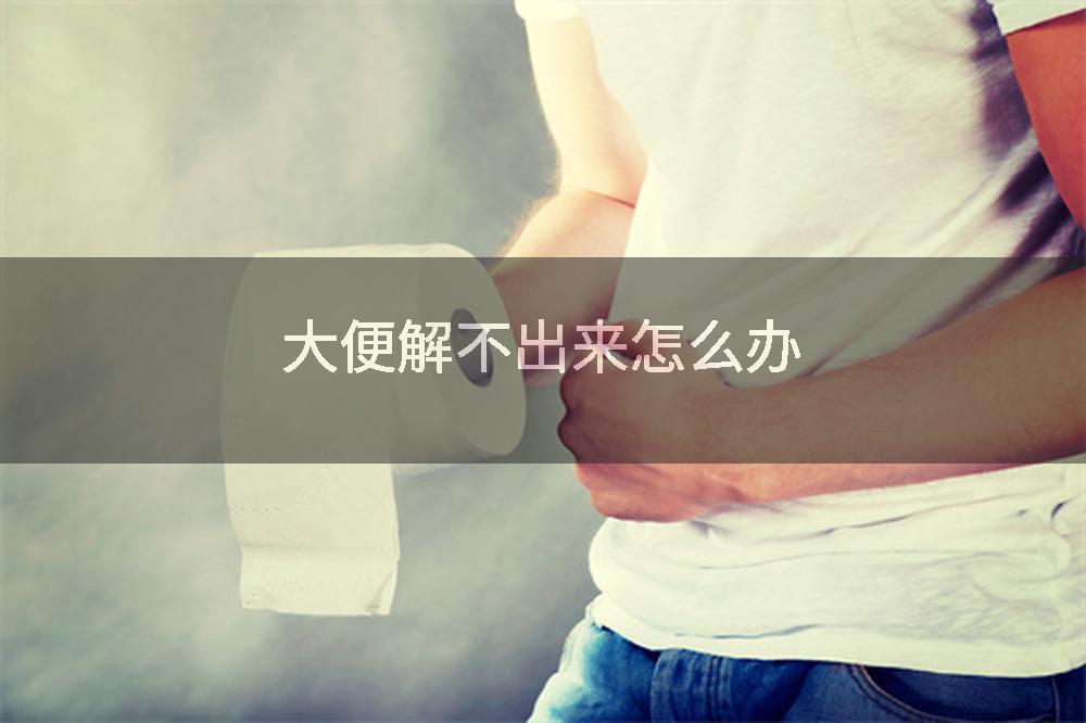 大便解不出来怎么办