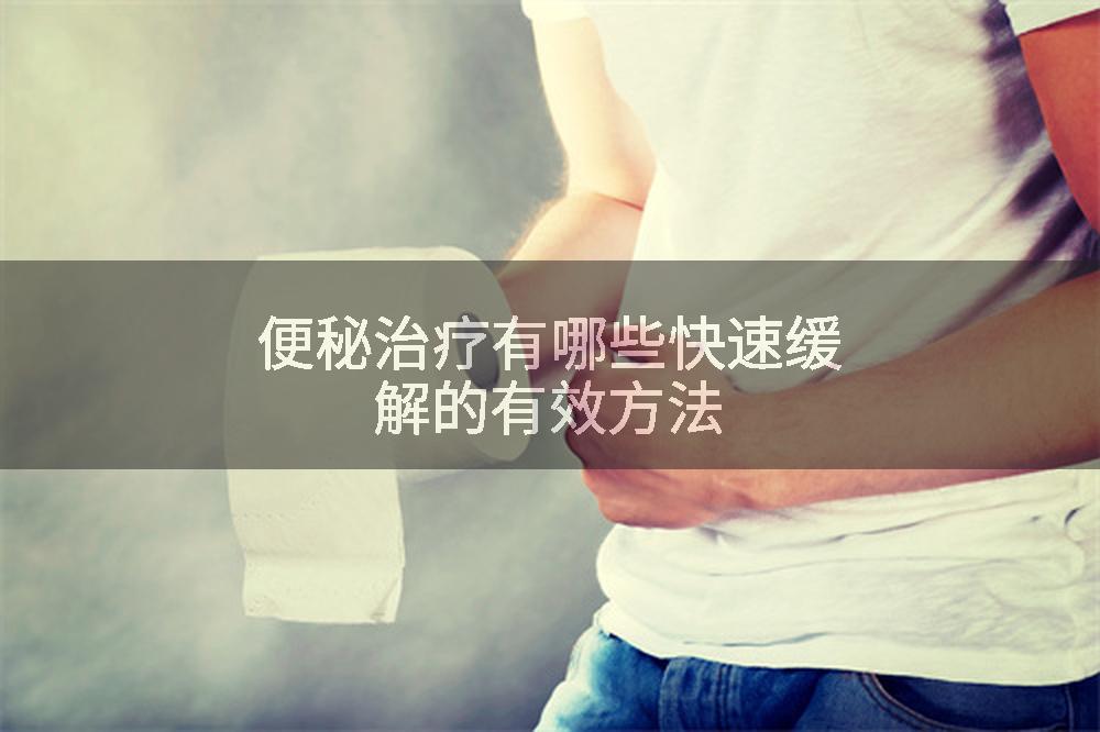 便秘治疗有哪些快速缓解的有效方法