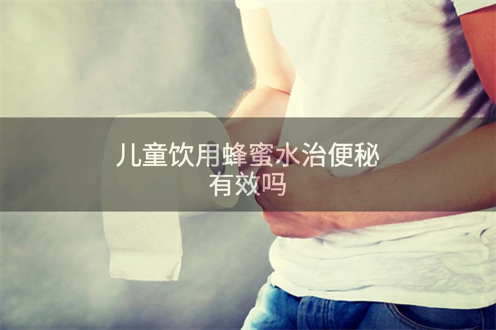 儿童饮用蜂蜜水治便秘有效吗
