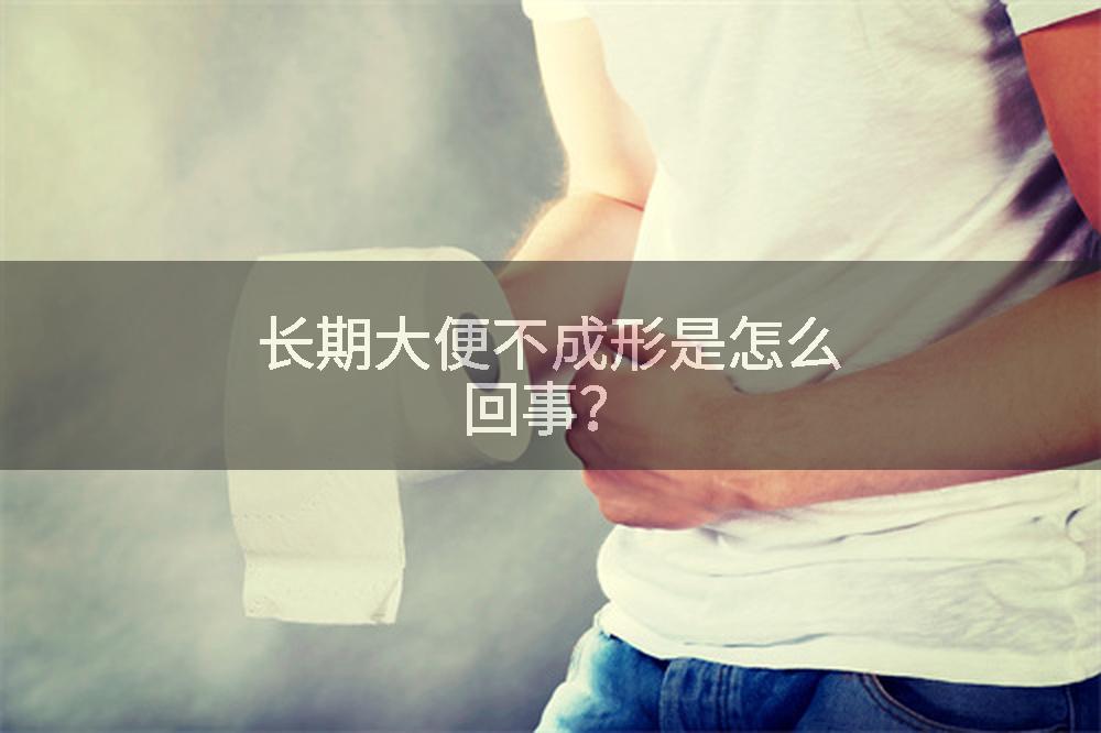 长期大便不成形是怎么回事？
