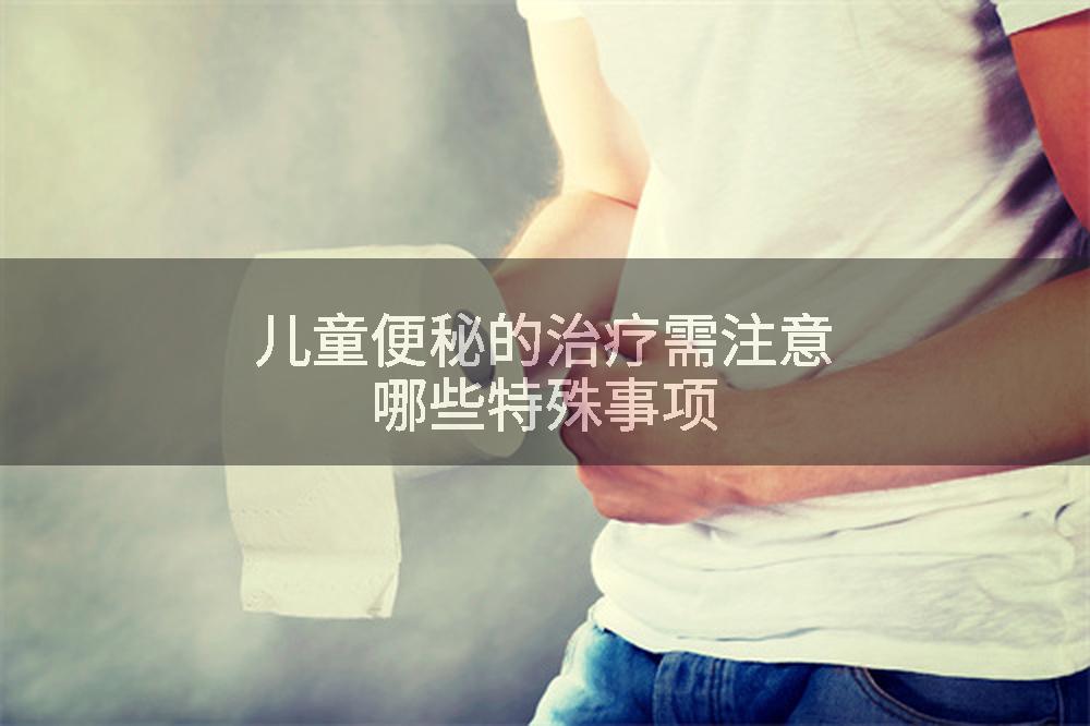 儿童便秘的治疗需注意哪些特殊事项