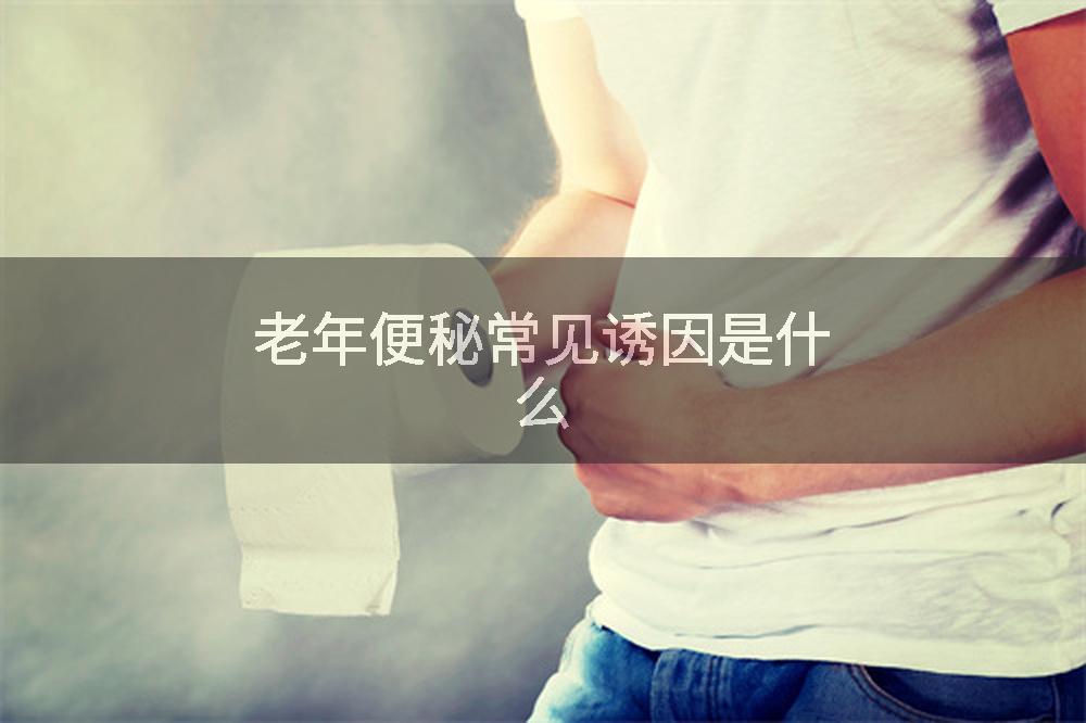 老年便秘常见诱因是什么