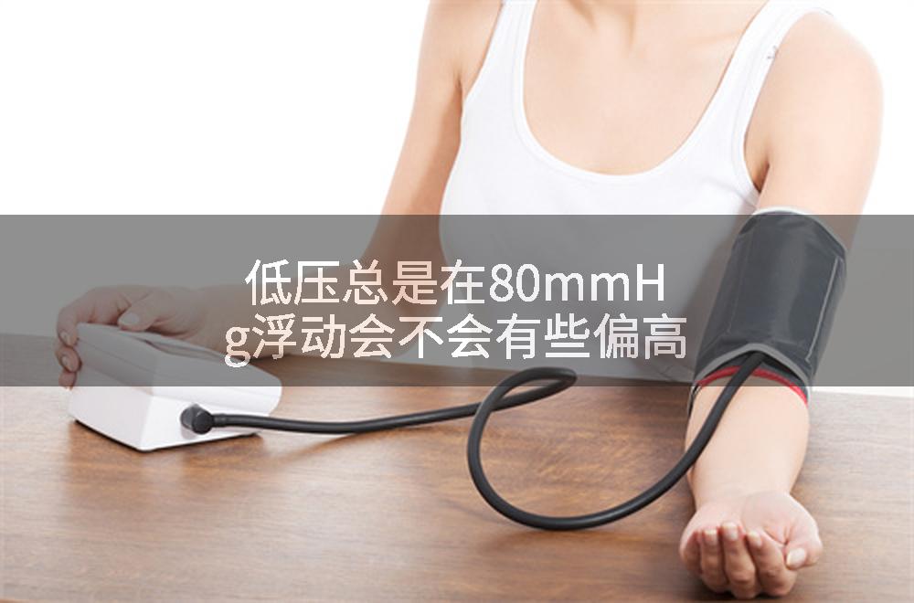 低压总是在80mmHg浮动会不会有些偏高