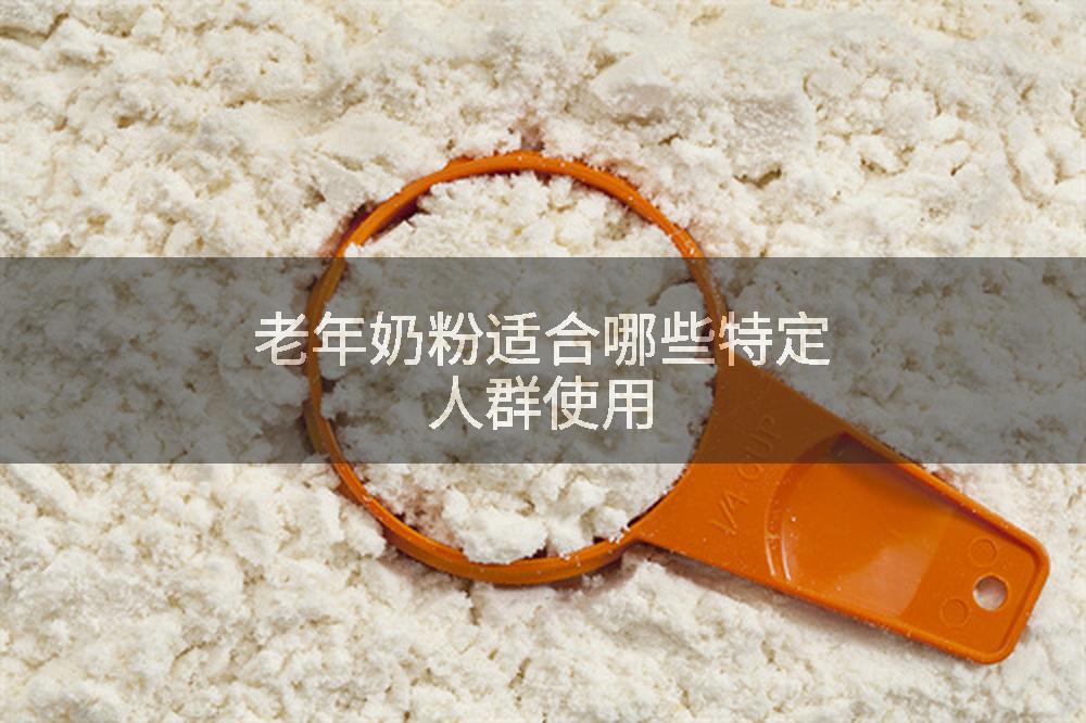 老年奶粉适合哪些特定人群使用