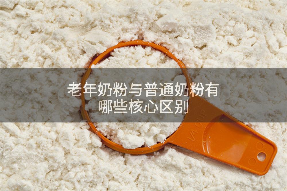 老年奶粉与普通奶粉有哪些核心区别