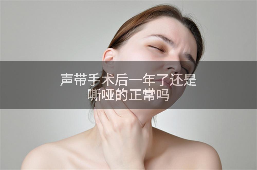 声带手术后一年了还是嘶哑的正常吗