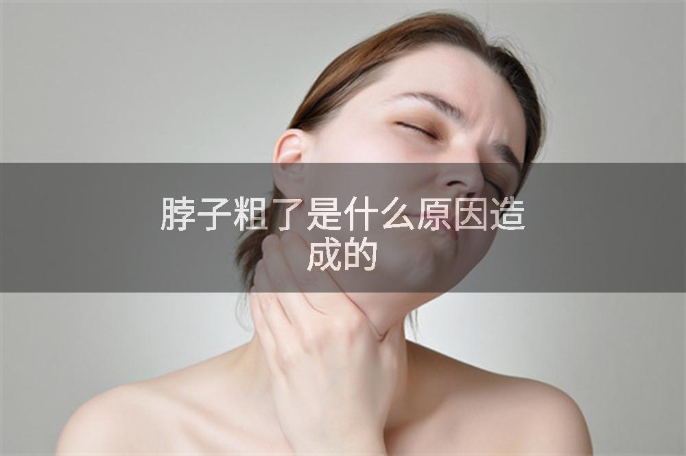 脖子粗了是什么原因造成的