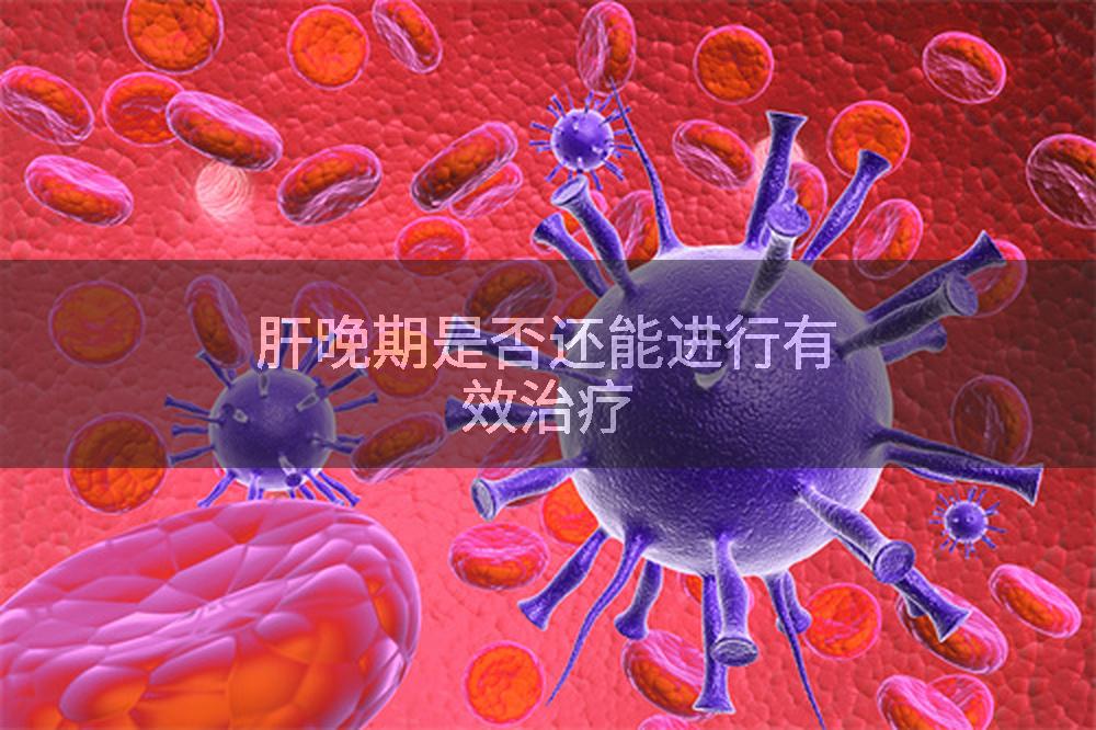 肝晚期是否还能进行有效治疗