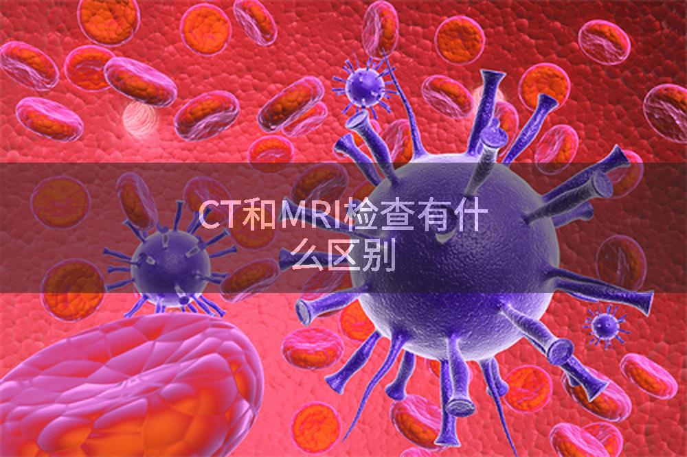 CT和MRI检查有什么区别