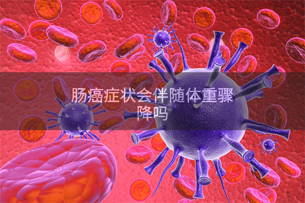 肠癌症状会伴随体重骤降吗