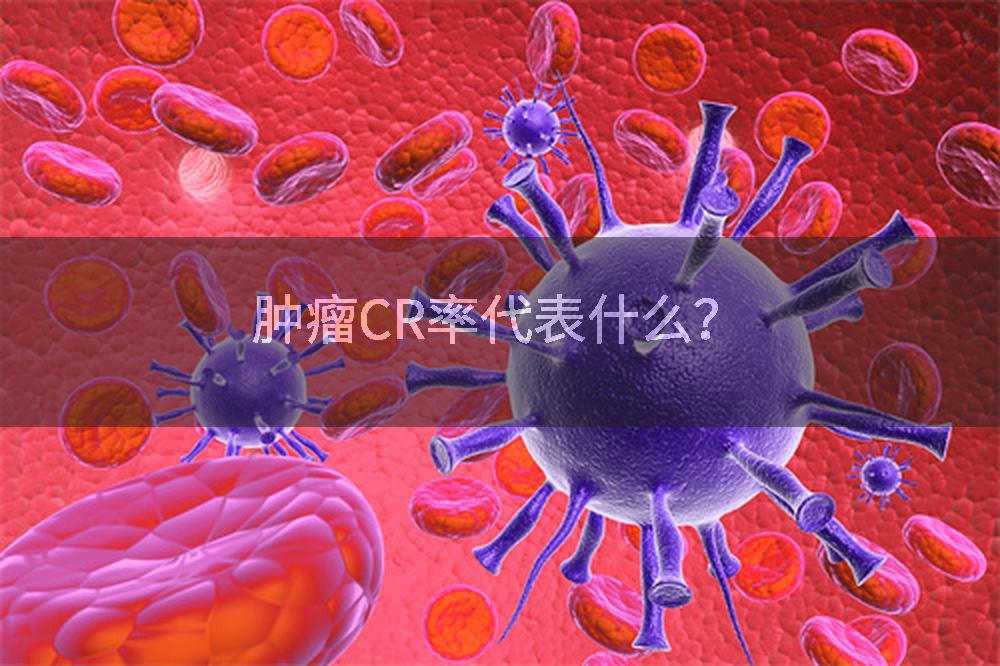 肿瘤CR率代表什么？
