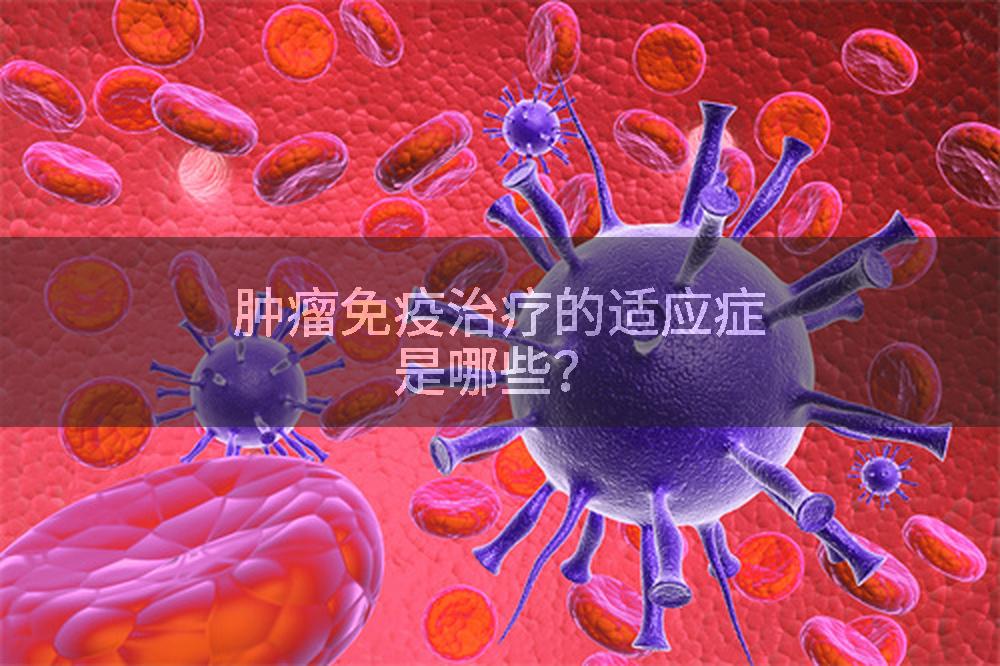 肿瘤免疫治疗的适应症是哪些？