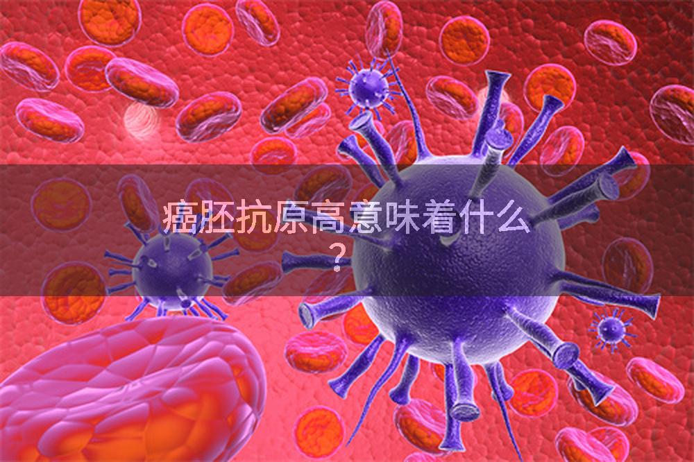 癌胚抗原高意味着什么？