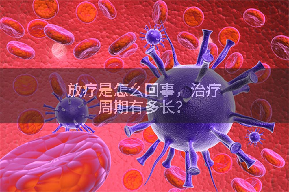 放疗是怎么回事，治疗周期有多长？