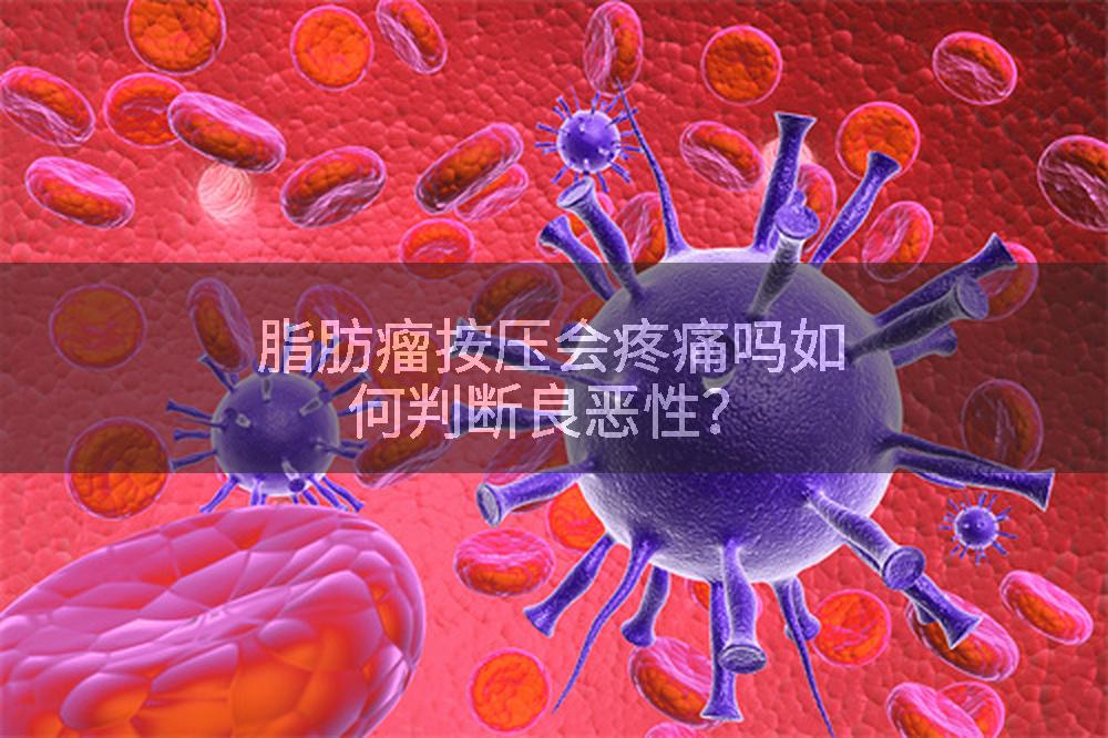 脂肪瘤按压会疼痛吗如何判断良恶性？