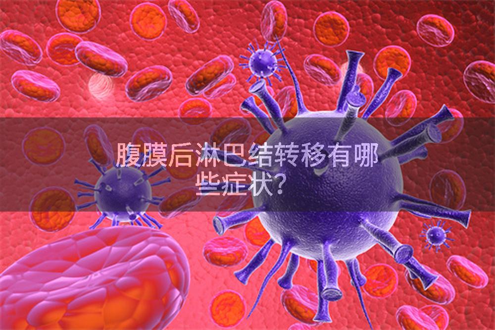 腹膜后淋巴结转移有哪些症状？