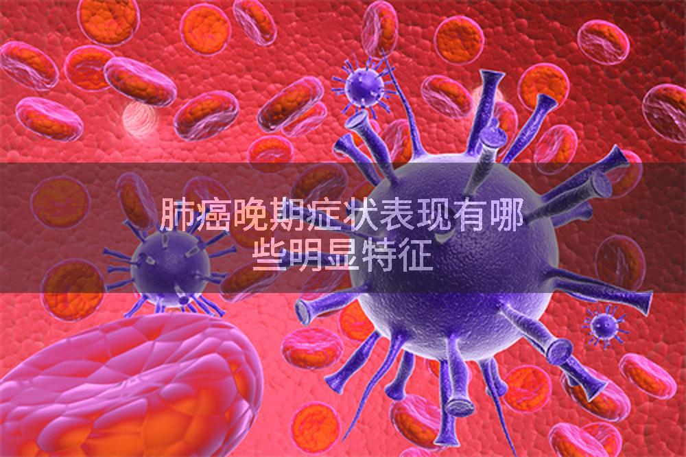 肺癌晚期症状表现有哪些明显特征