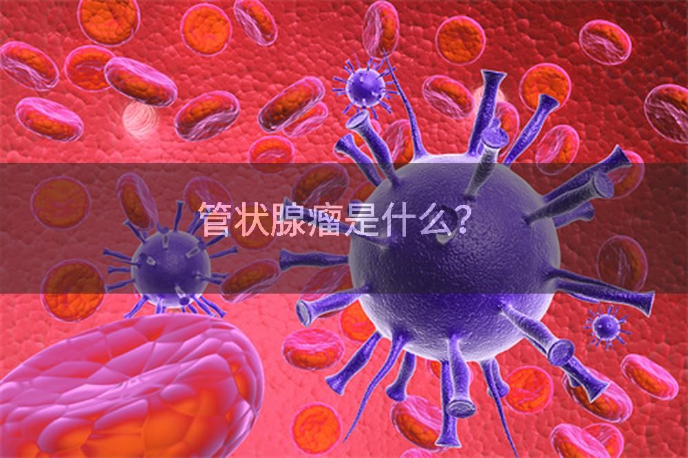 管状腺瘤是什么？
