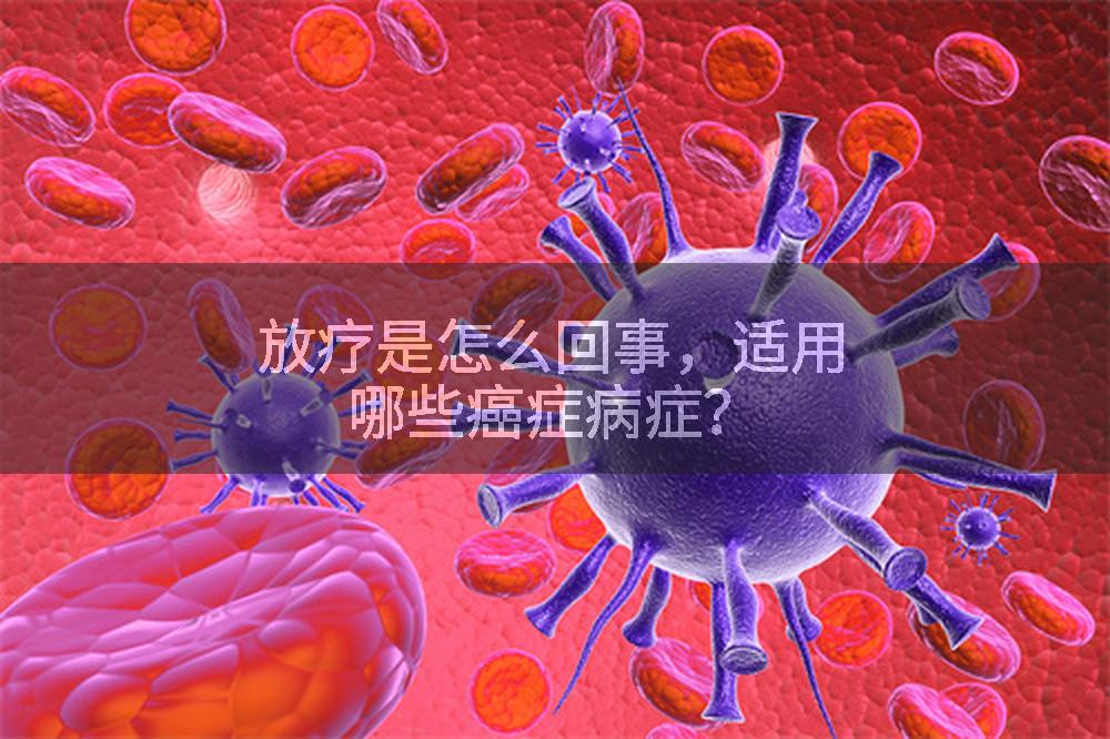 放疗是怎么回事，适用哪些癌症病症？