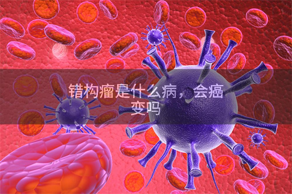 错构瘤是什么病，会癌变吗