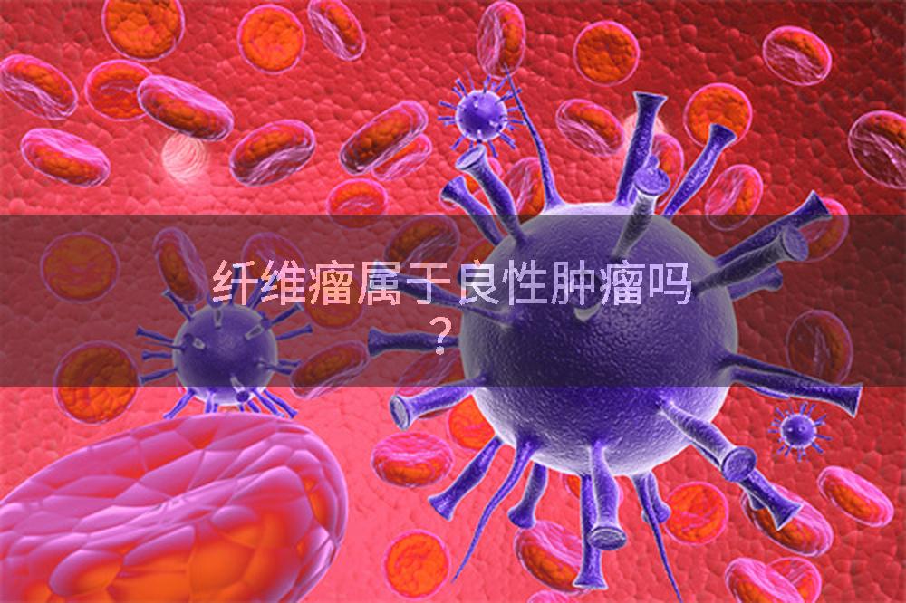 纤维瘤属于良性肿瘤吗？